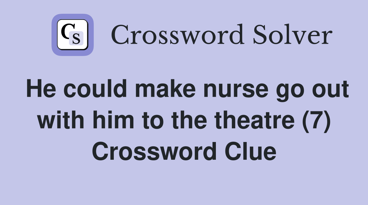He could make nurse go out with him to the theatre (7) Crossword Clue