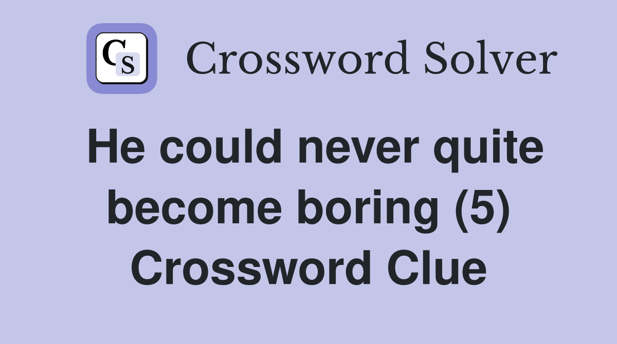 He could never quite become boring (5) Crossword Clue