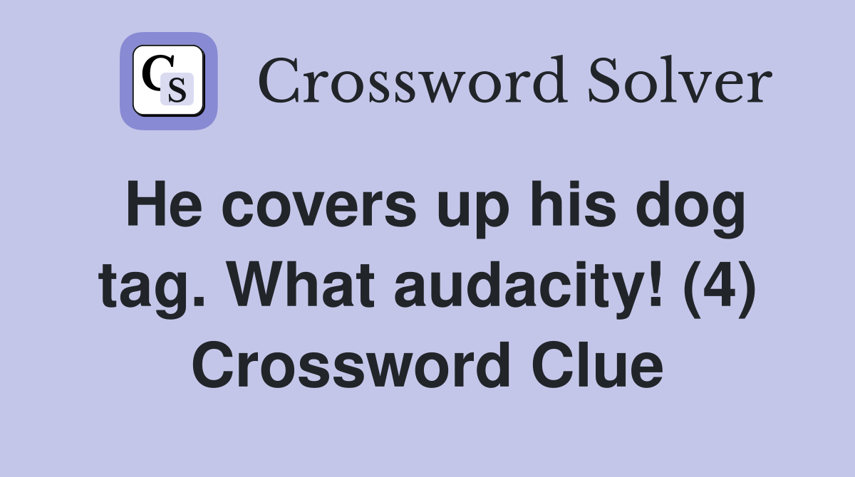 He covers up his dog tag. What audacity! (4) Crossword Clue