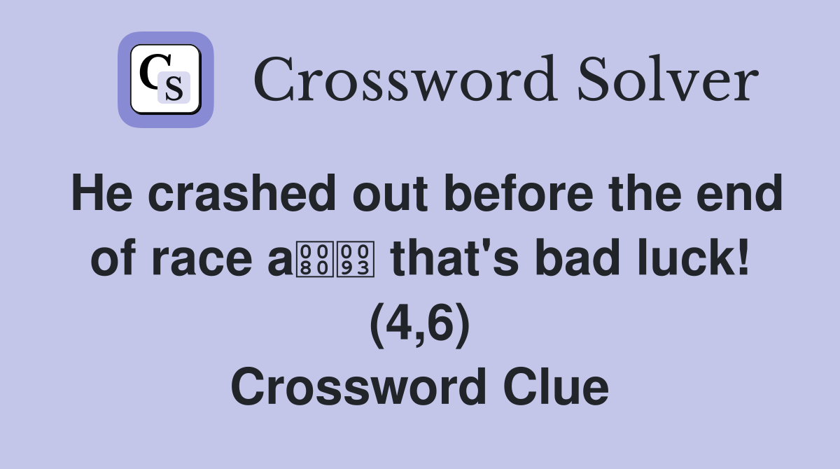 He crashed out before the end of race a that's bad luck! (4,6) Crossword Clue