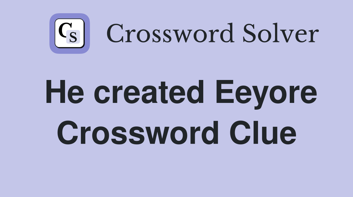 He created Eeyore Crossword Clue