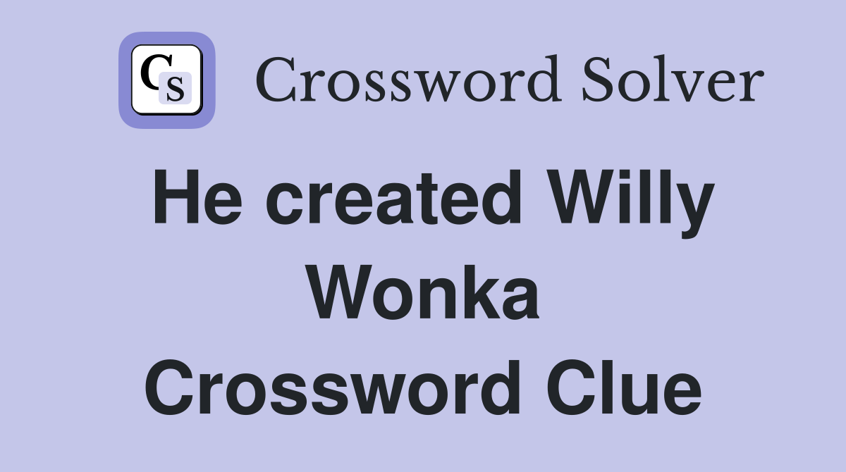 He created Willy Wonka Crossword Clue