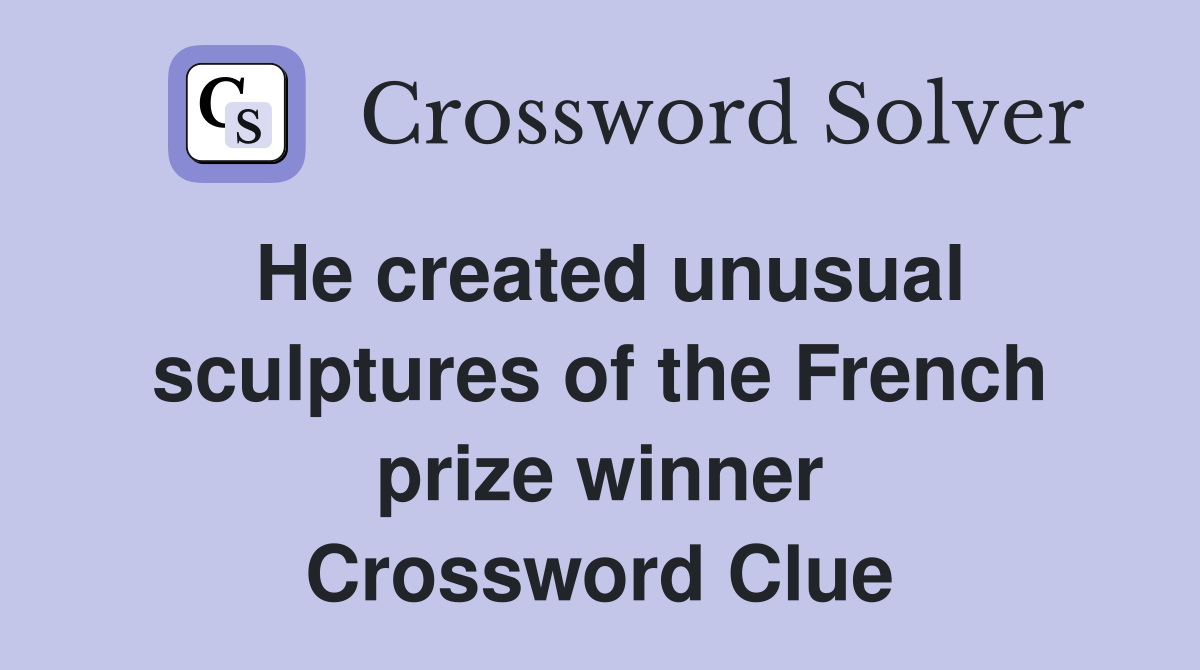 He created unusual sculptures of the French prize winner Crossword Clue