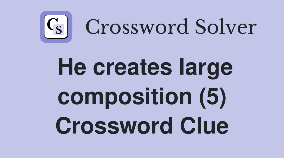 He creates large composition (5) Crossword Clue