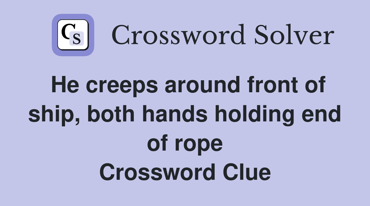 He creeps around front of ship, both hands holding end of rope Crossword Clue