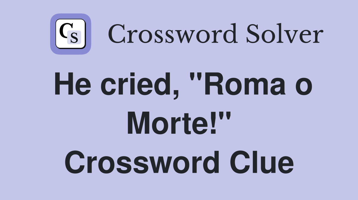 He cried, "Roma o Morte!" Crossword Clue