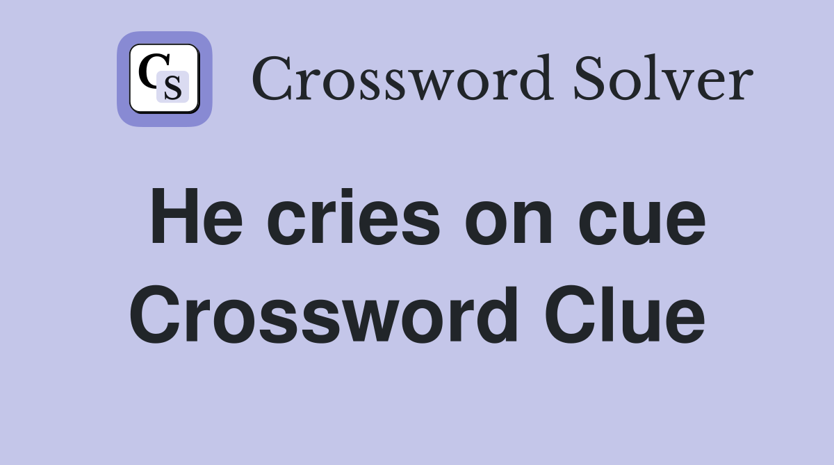He cries on cue Crossword Clue