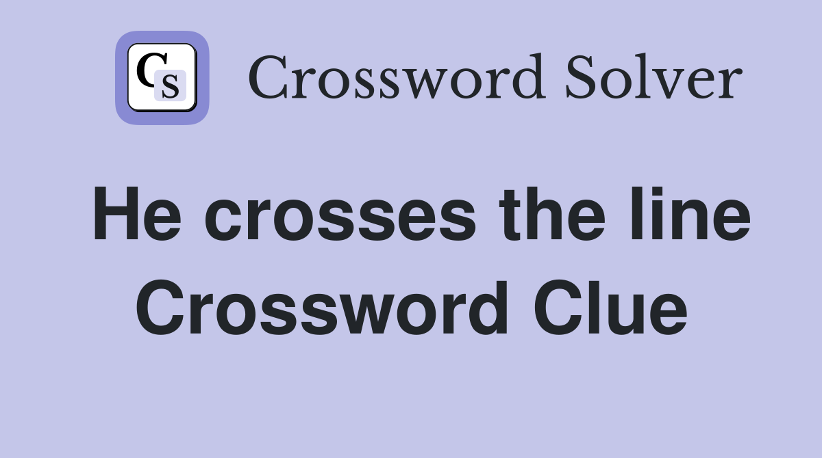 He crosses the line Crossword Clue