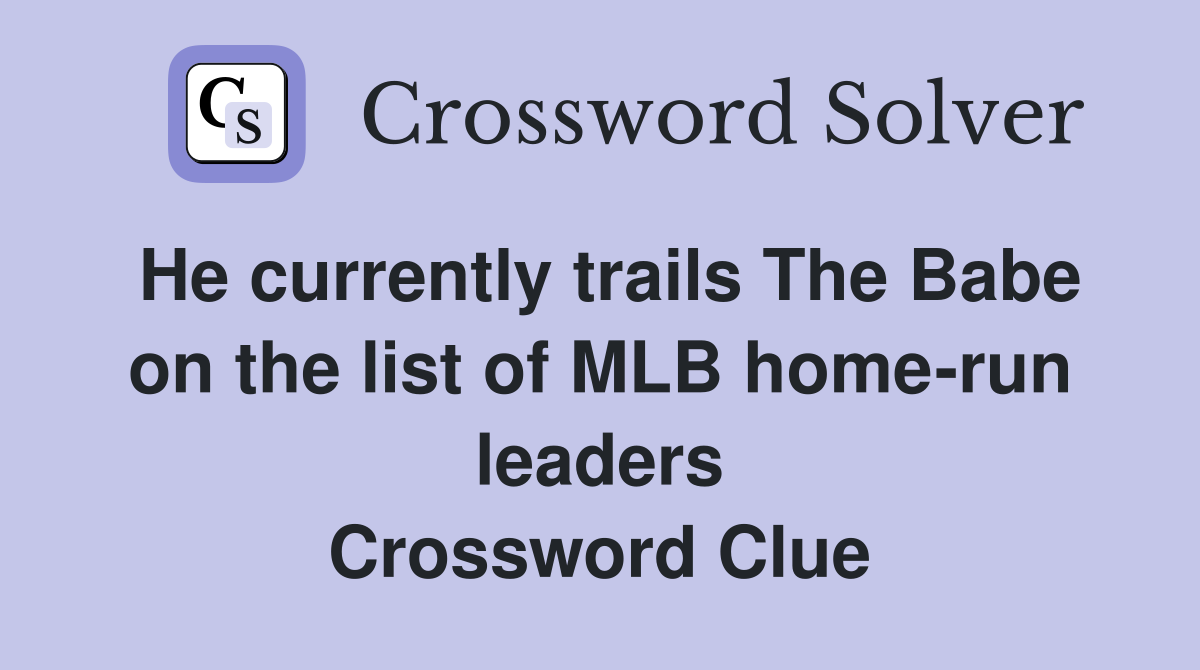 He currently trails The Babe on the list of MLB home-run leaders Crossword Clue