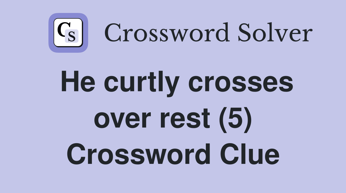 He curtly crosses over rest (5) Crossword Clue