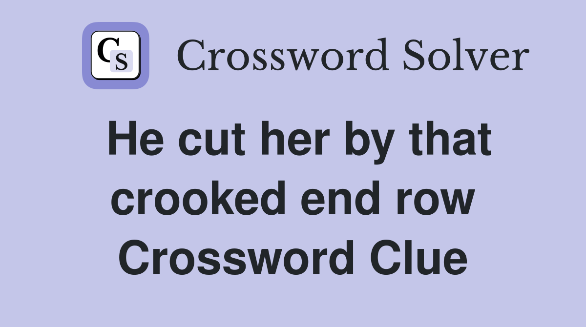 He cut her by that crooked end row Crossword Clue