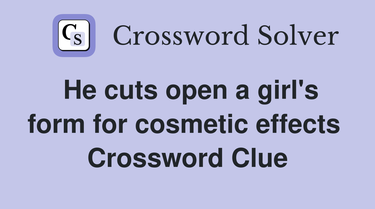 He cuts open a girl's form for cosmetic effects  Crossword Clue