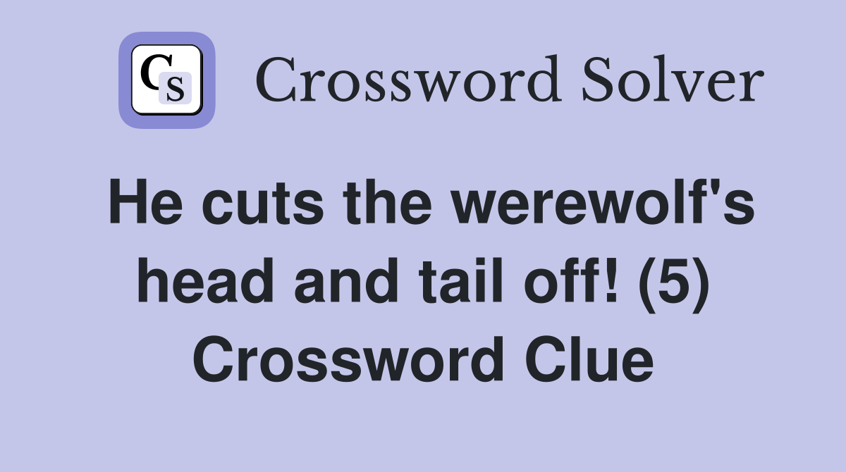 He cuts the werewolf's head and tail off! (5) Crossword Clue