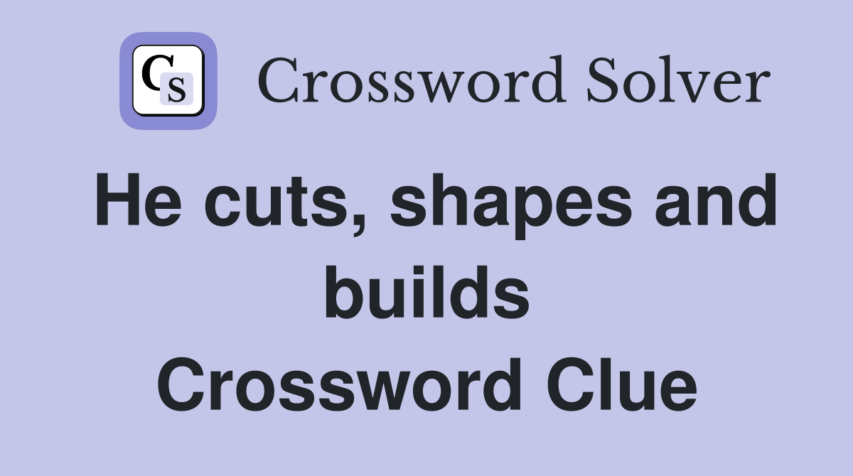 He cuts, shapes and builds Crossword Clue