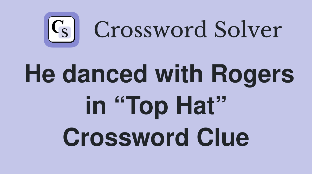 He danced with Rogers in “Top Hat” Crossword Clue