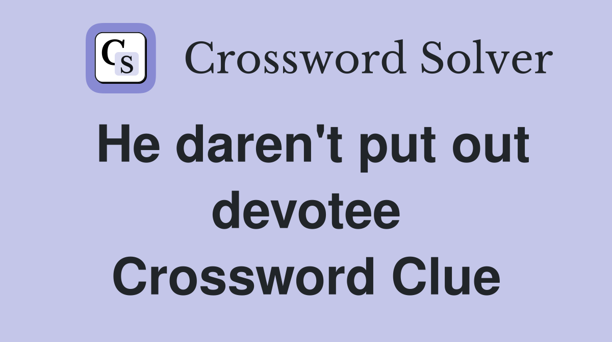 He daren't put out devotee Crossword Clue