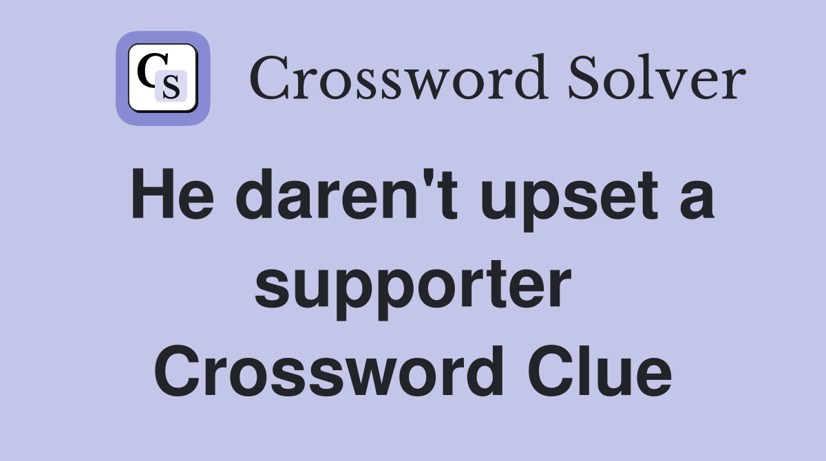 He daren't upset a supporter Crossword Clue