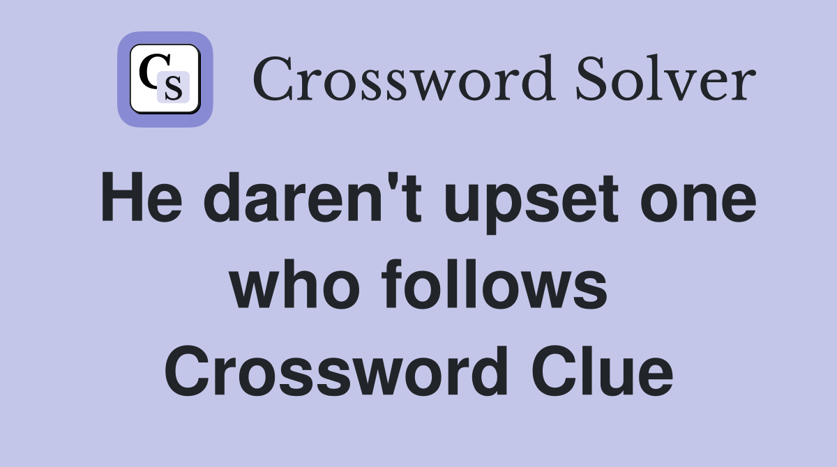 He daren't upset one who follows Crossword Clue
