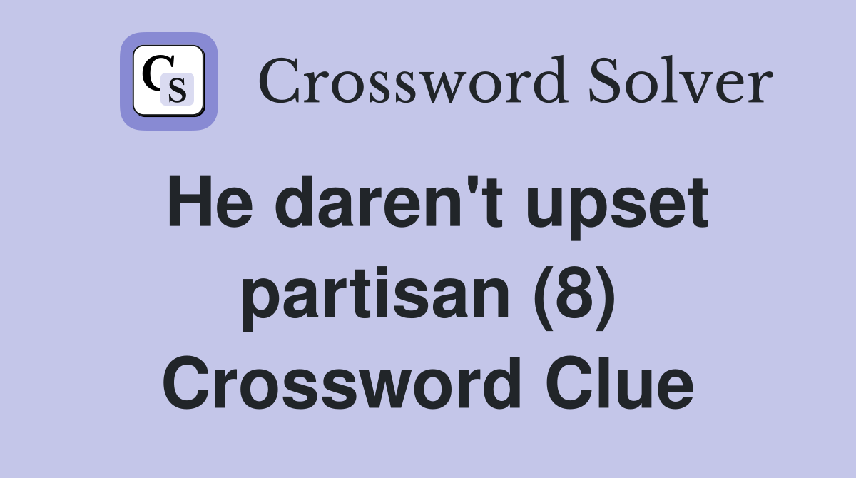 He daren't upset partisan (8) Crossword Clue