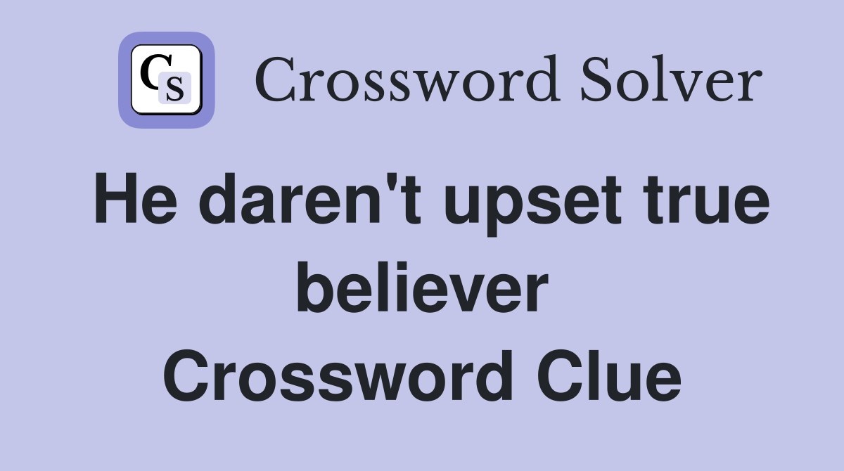 He daren't upset true believer Crossword Clue