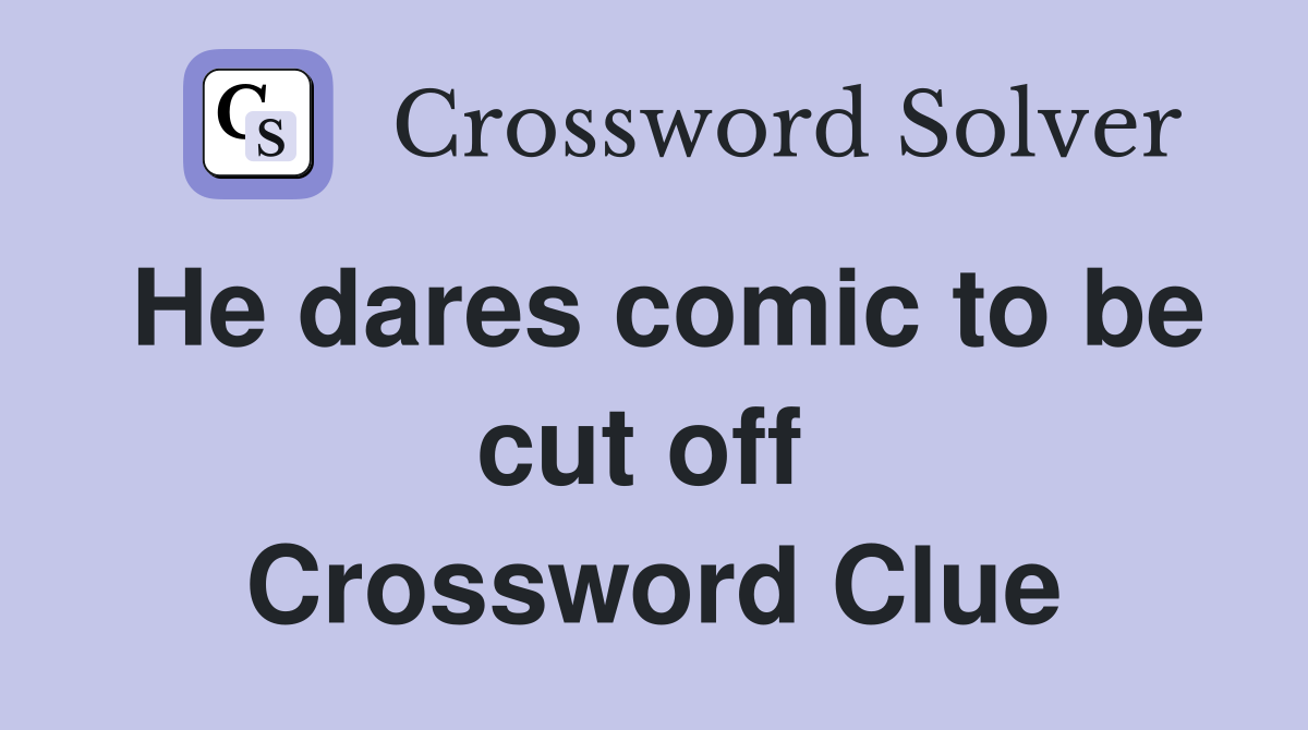 He dares comic to be cut off  Crossword Clue