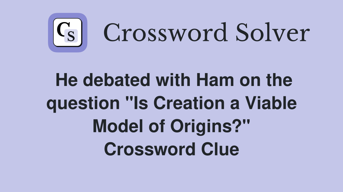 He debated with Ham on the question "Is Creation a Viable Model of Origins?" Crossword Clue