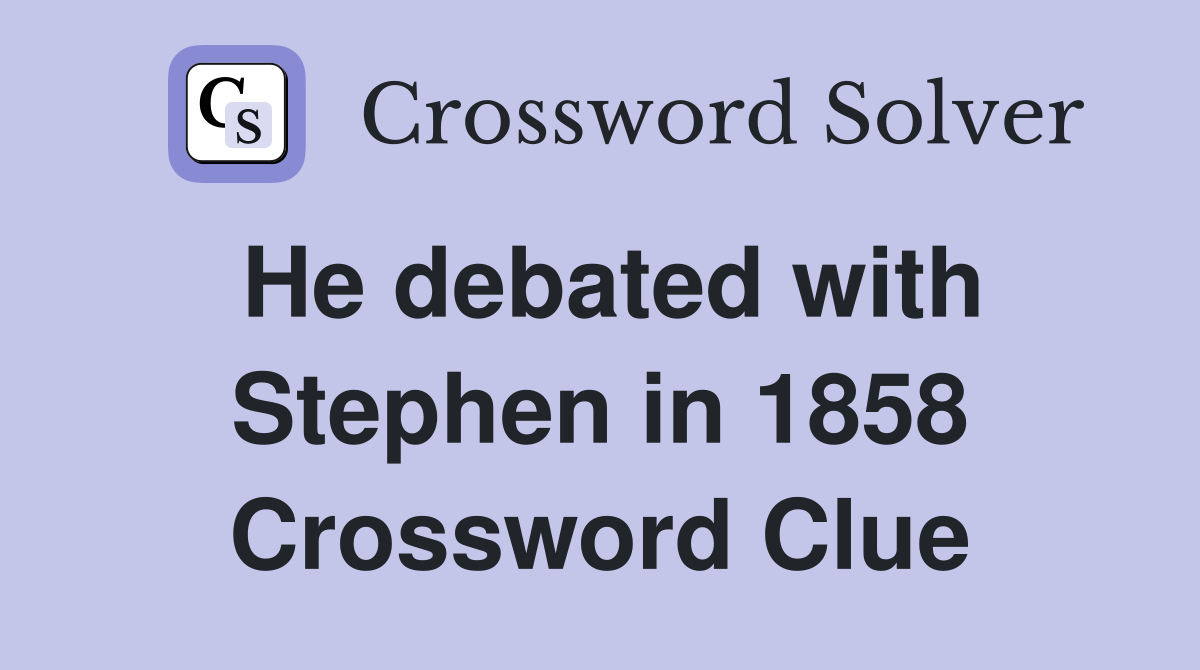 He debated with Stephen in 1858 Crossword Clue