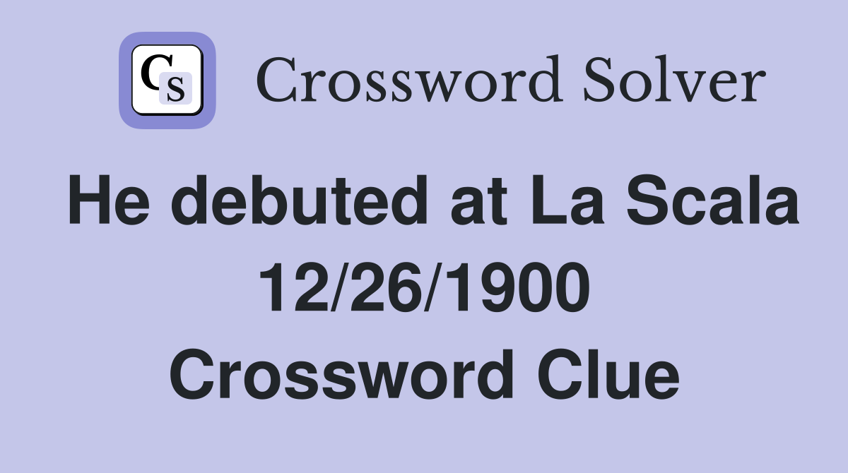 He debuted at La Scala 12/26/1900 Crossword Clue