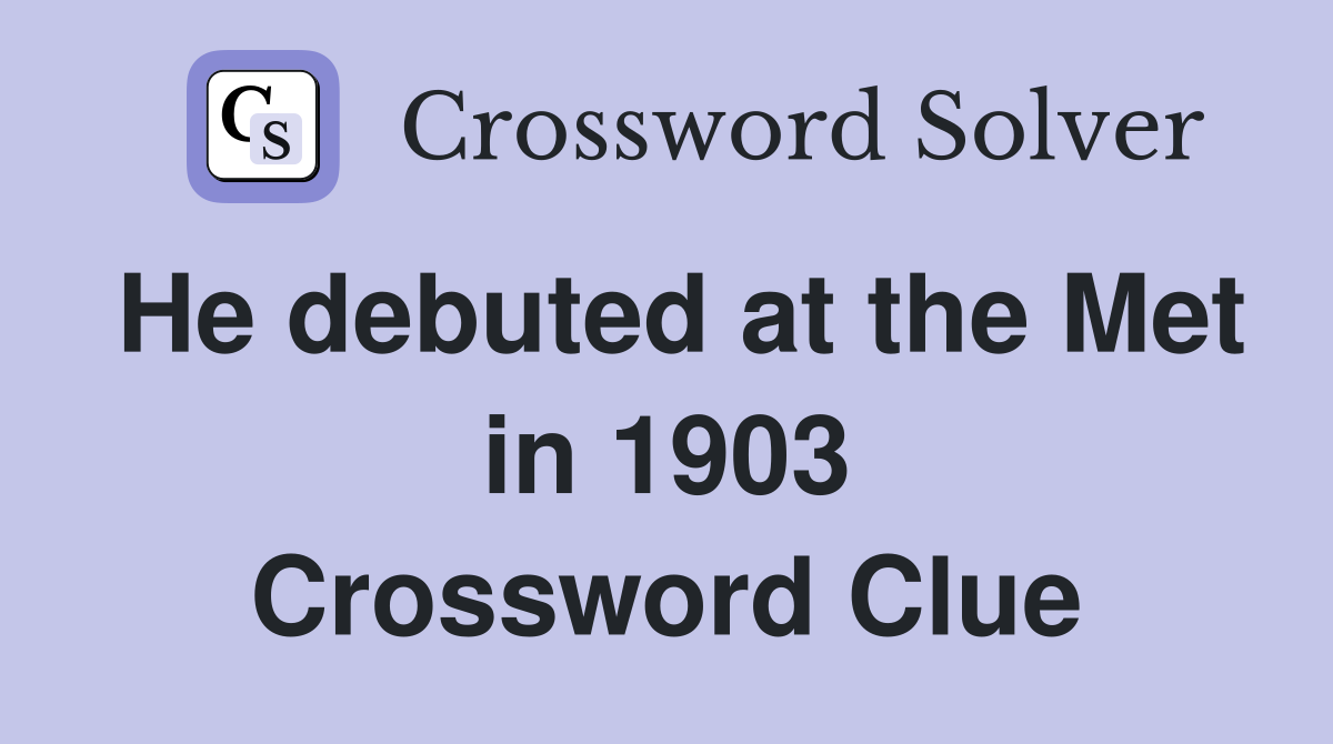 He debuted at the Met in 1903 Crossword Clue