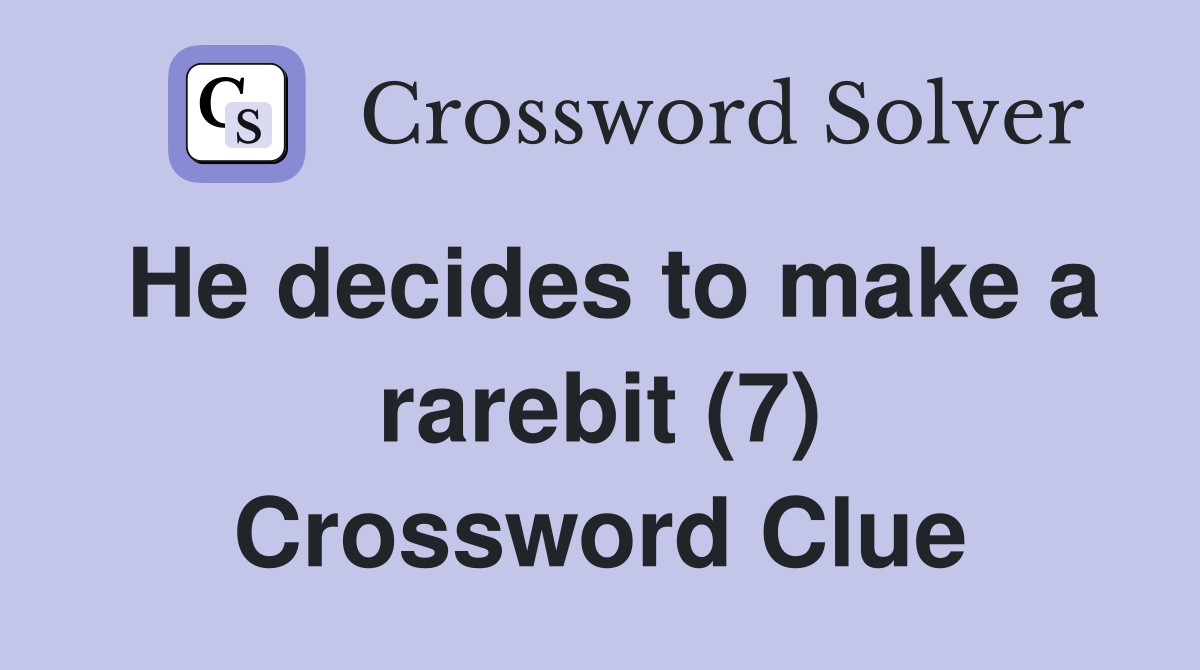 He decides to make a rarebit (7) Crossword Clue