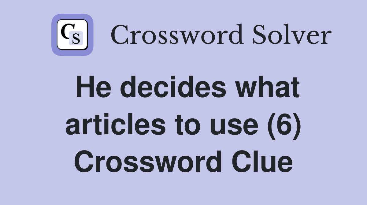 He decides what articles to use (6) Crossword Clue