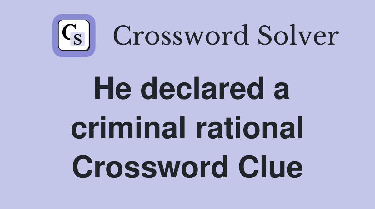 He declared a criminal rational Crossword Clue