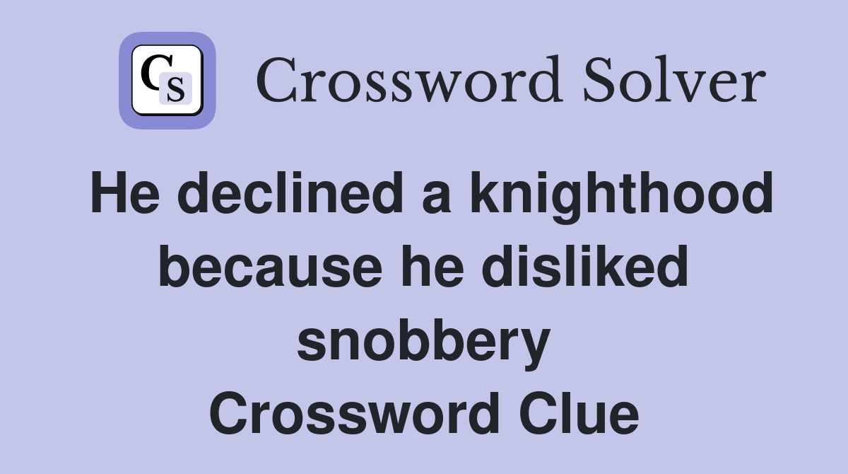 He declined a knighthood because he disliked snobbery Crossword Clue
