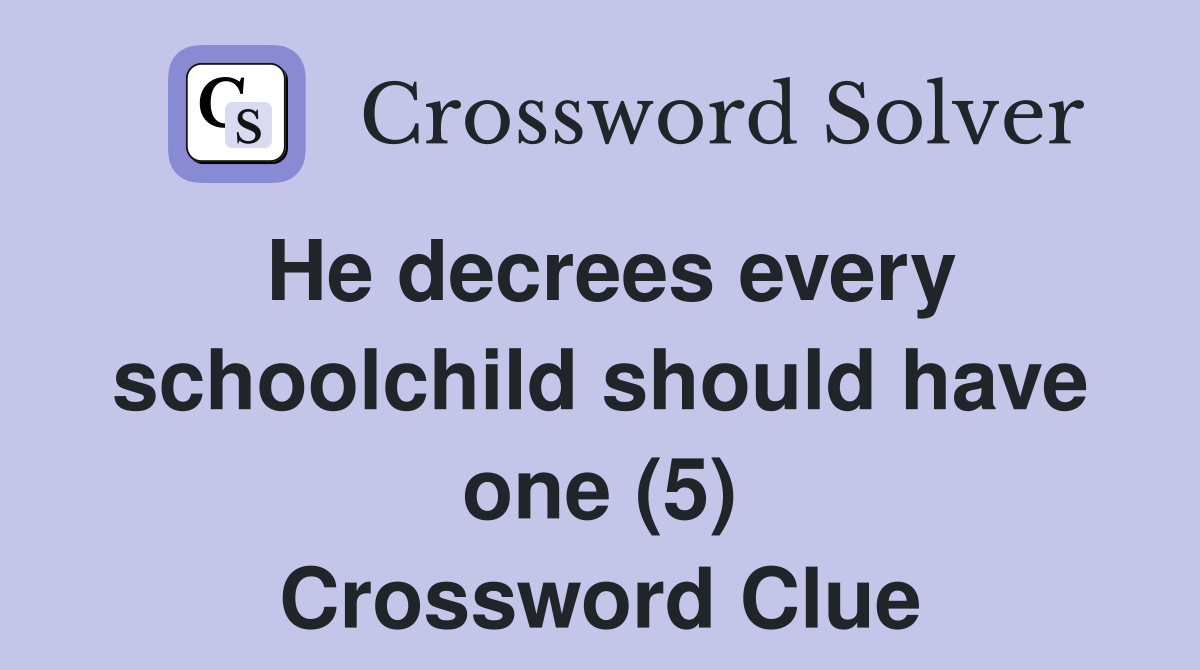 He decrees every schoolchild should have one (5) Crossword Clue
