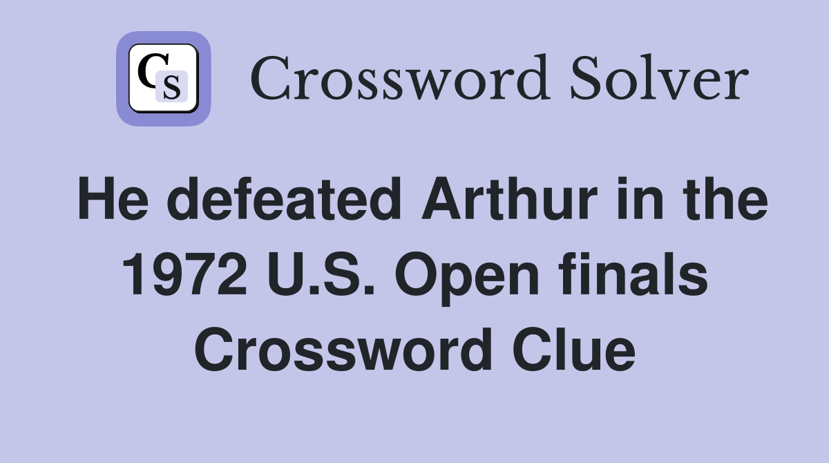 He defeated Arthur in the 1972 U.S. Open finals Crossword Clue