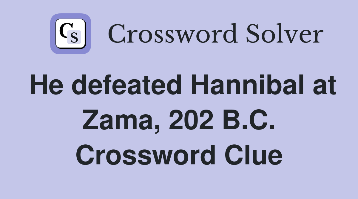 He defeated Hannibal at Zama, 202 B.C. Crossword Clue