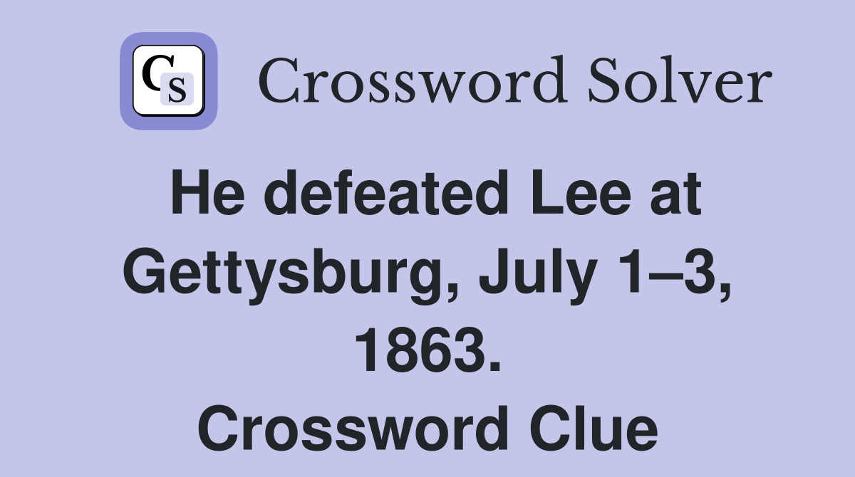 He defeated Lee at Gettysburg, July 1–3, 1863. Crossword Clue