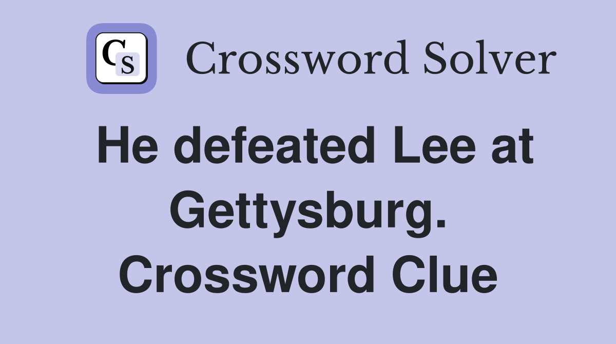 He defeated Lee at Gettysburg. Crossword Clue