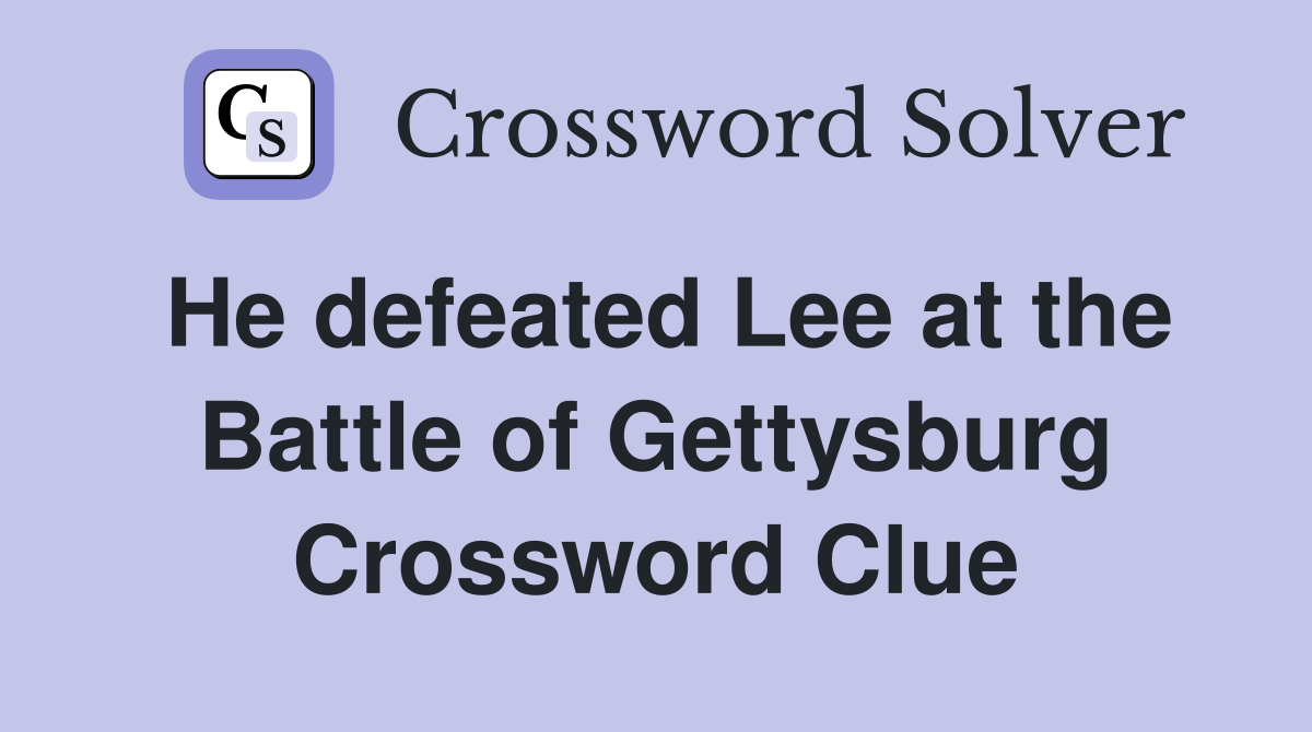 He defeated Lee at the Battle of Gettysburg Crossword Clue