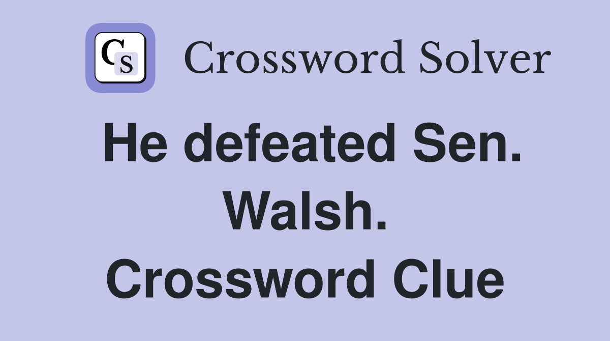 He defeated Sen. Walsh. Crossword Clue