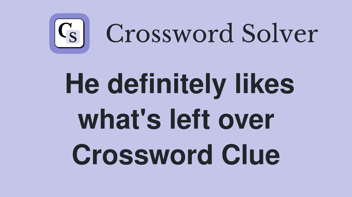 He definitely likes what's left over Crossword Clue