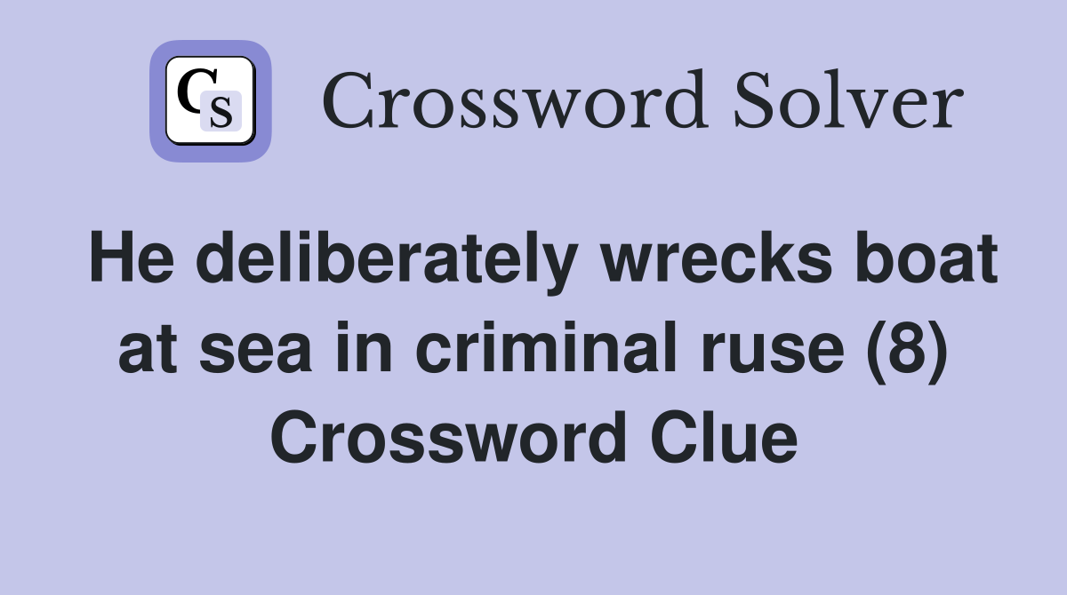 He deliberately wrecks boat at sea in criminal ruse (8) Crossword Clue