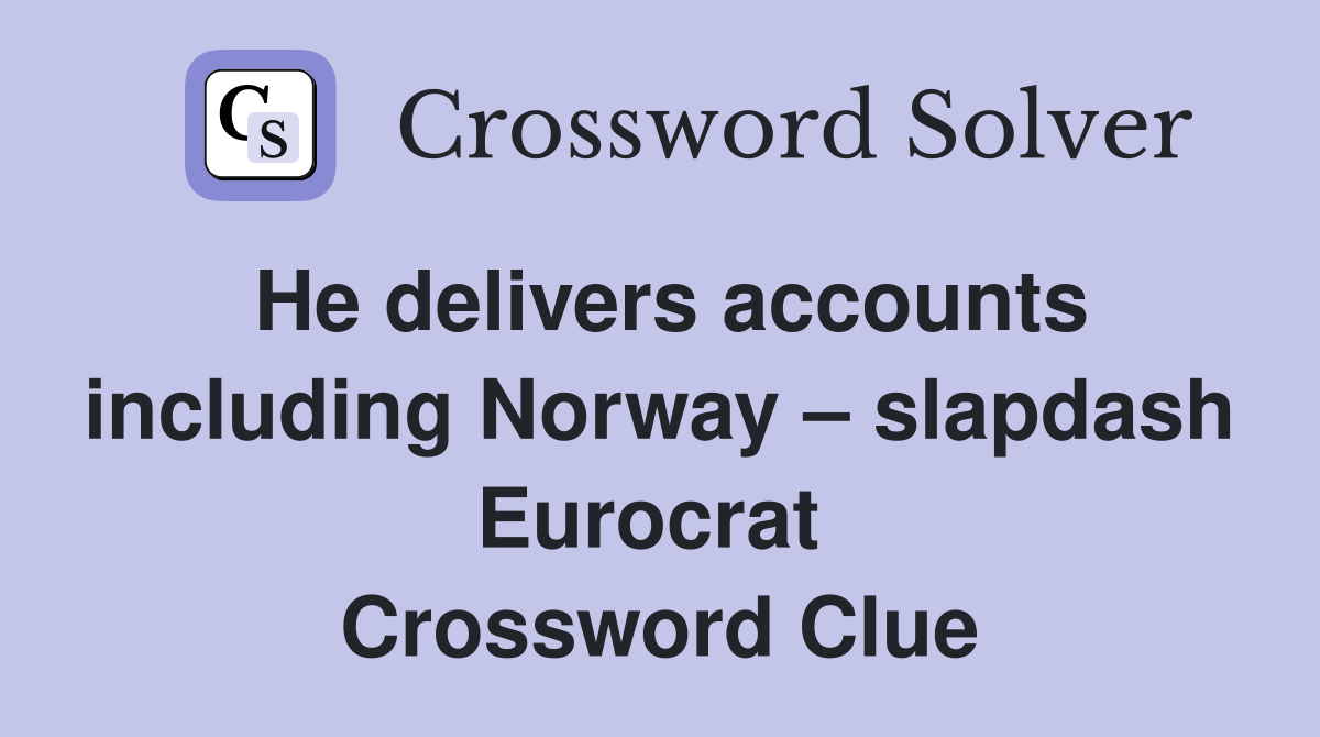 He delivers accounts including Norway – slapdash Eurocrat  Crossword Clue