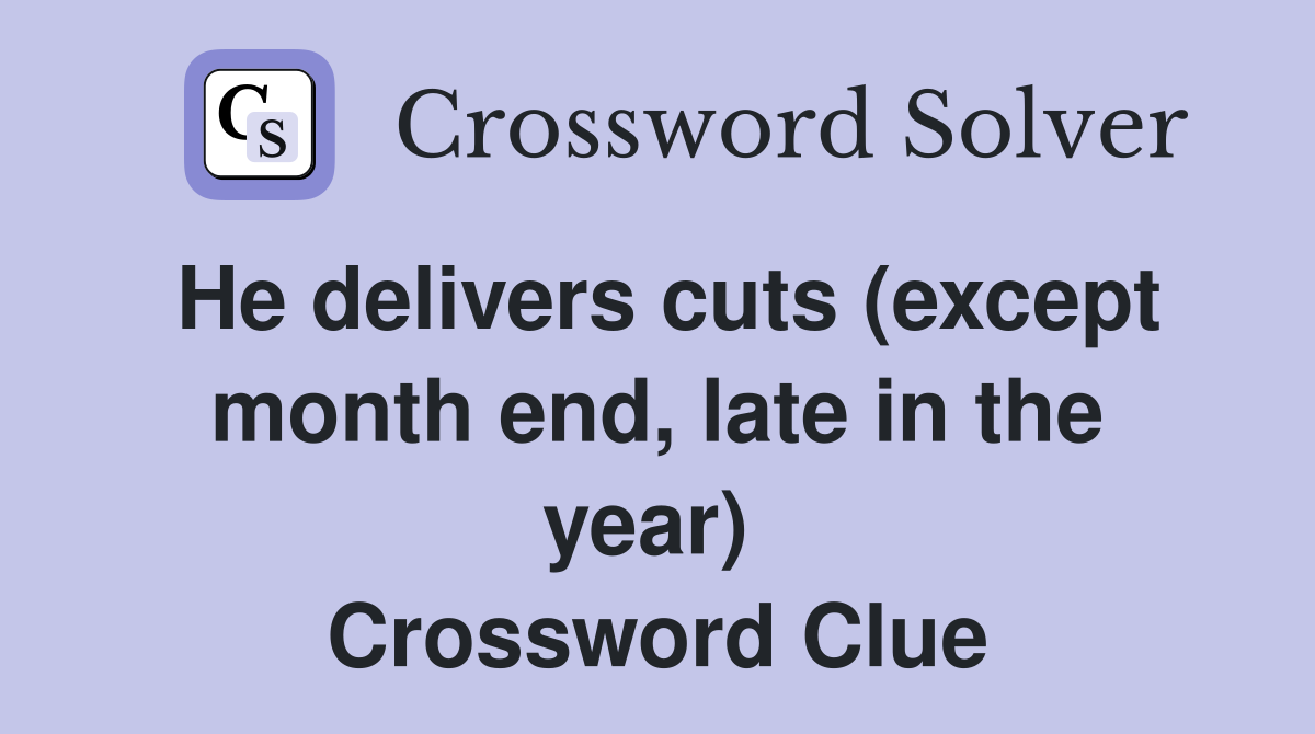 He delivers cuts (except month end, late in the year)  Crossword Clue