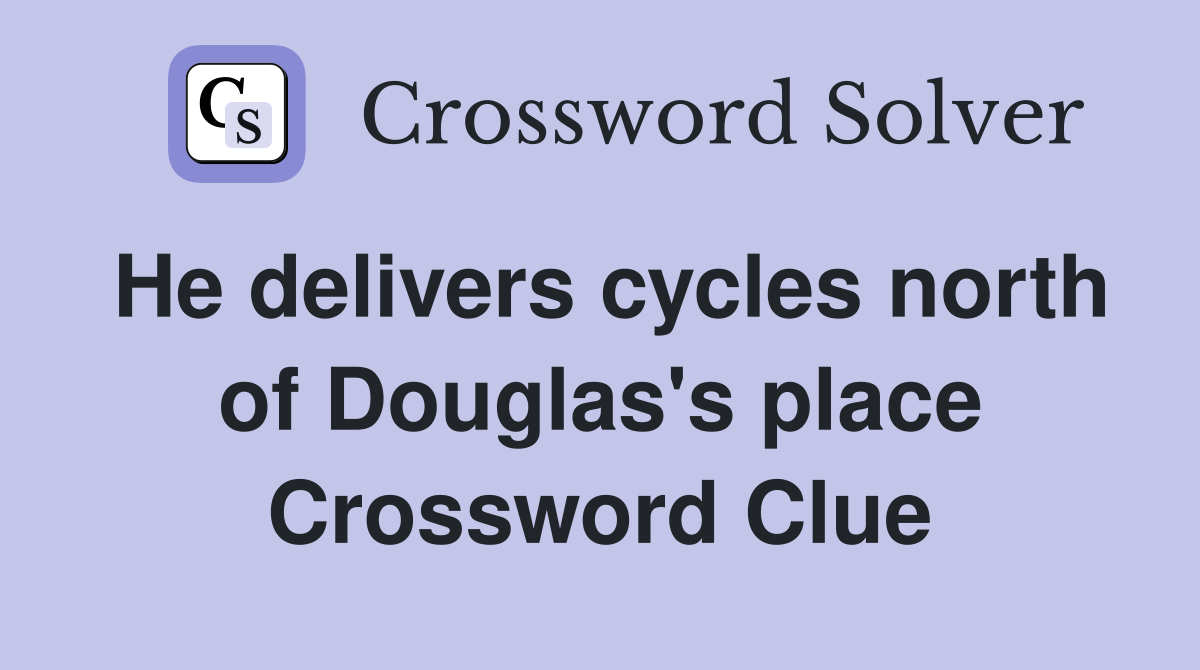 He delivers cycles north of Douglas's place Crossword Clue