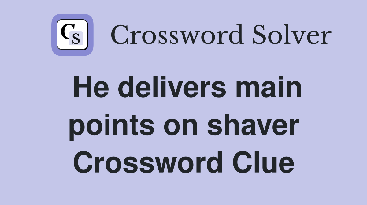 He delivers main points on shaver Crossword Clue