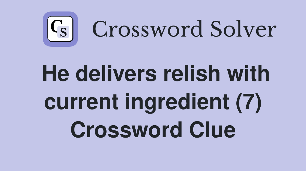 He delivers relish with current ingredient (7) Crossword Clue