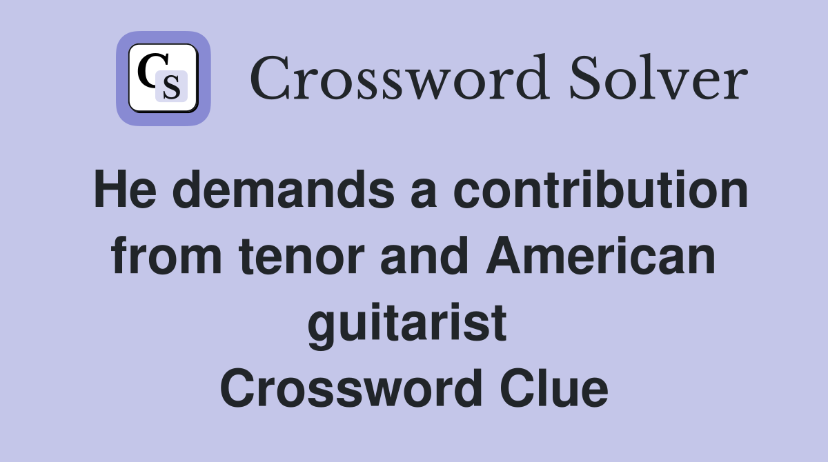 He demands a contribution from tenor and American guitarist  Crossword Clue
