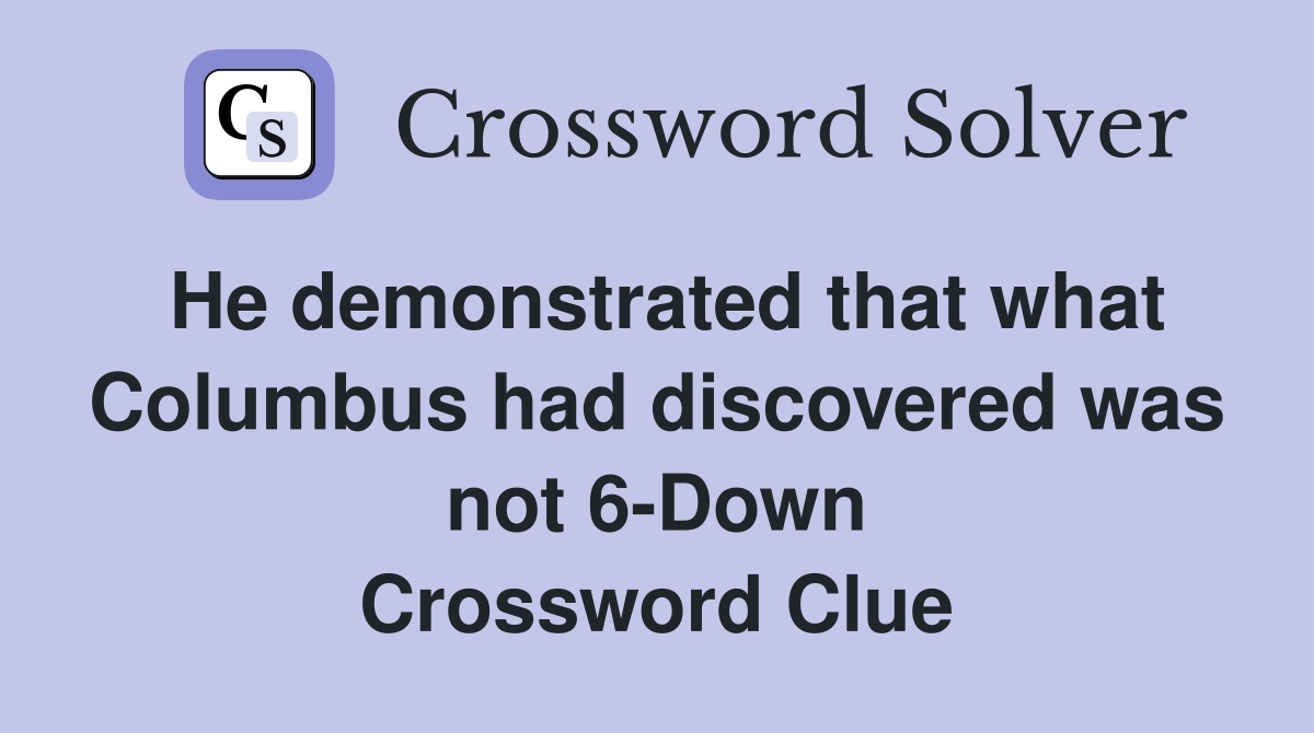 He demonstrated that what Columbus had discovered was not 6-Down Crossword Clue