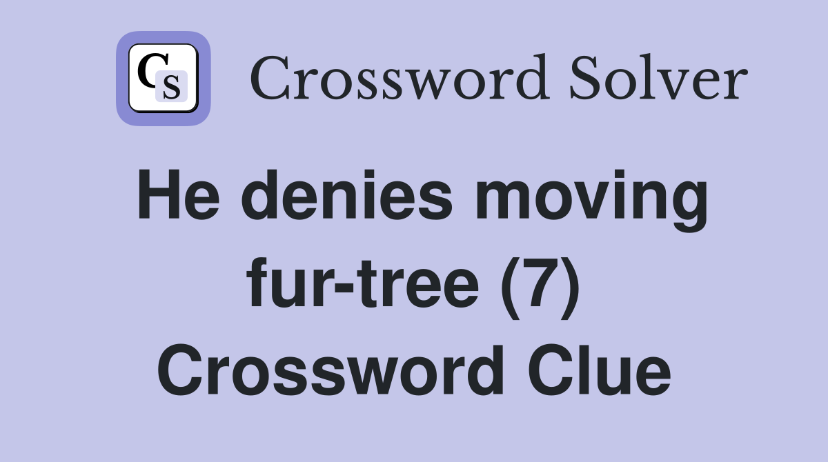 He denies moving fur-tree (7) Crossword Clue